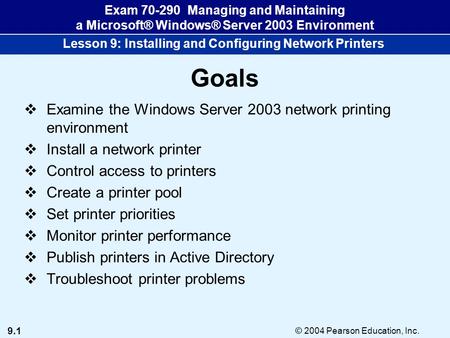 9.1 © 2004 Pearson Education, Inc. Exam 70-290 Managing and Maintaining a Microsoft® Windows® Server 2003 Environment Lesson 9: Installing and Configuring.