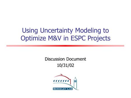 Using Uncertainty Modeling to Optimize M&V in ESPC Projects Discussion Document 10/31/02.