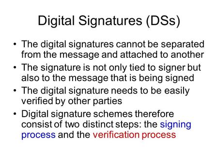 Digital Signatures (DSs) The digital signatures cannot be separated from the message and attached to another The signature is not only tied to signer but.