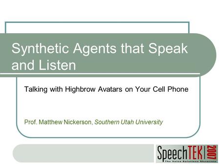 Synthetic Agents that Speak and Listen Talking with Highbrow Avatars on Your Cell Phone Prof. Matthew Nickerson, Southern Utah University.