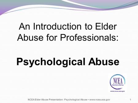 An Introduction to Elder Abuse for Professionals: Psychological Abuse NCEA Elder Abuse Presentation: Psychological Abuse www.ncea.aoa.gov1.