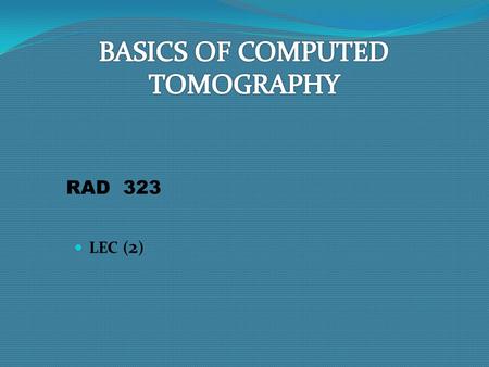 LEC ( 2 ) RAD 323. Reconstruction techniques dates back to (1917), when scientist (Radon) developed mathematical solutions to the problem of reconstructing.