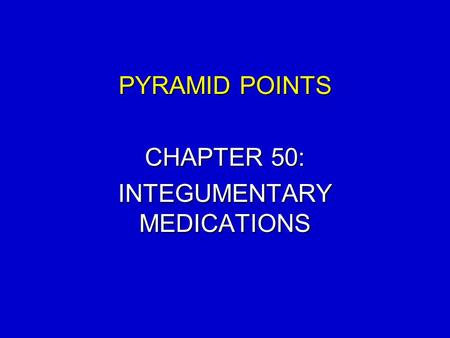 PYRAMID POINTS CHAPTER 50: INTEGUMENTARY MEDICATIONS.