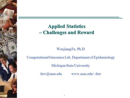 1 Applied Statistics – Challenges and Reward Wenjiang Fu, Ph.D Computational Genomics Lab, Department of Epidemiology Michigan State University