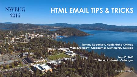 HTML EMAIL TIPS & TRICKS Tammy Robertson, North Idaho College Mark Kremkow, Clackamas Community College July 30, 2015 General Interest - Colleague Coeur.