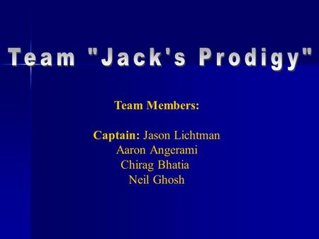 Team Members: Captain: Jason Lichtman Aaron Angerami Chirag Bhatia Neil Ghosh.