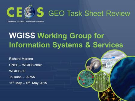 WGISS Working Group for Information Systems & Services Richard Moreno CNES – WGISS chair WGISS-39 Tsukuba - JAPAN 11 th May – 15 th May 2015 Committee.