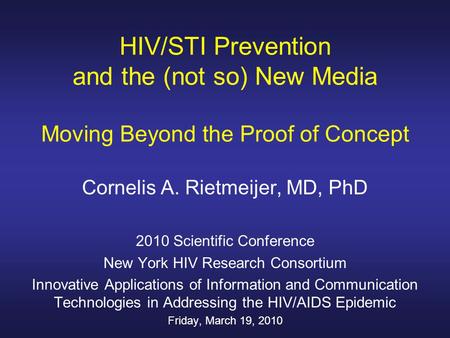 HIV/STI Prevention and the (not so) New Media Moving Beyond the Proof of Concept Cornelis A. Rietmeijer, MD, PhD 2010 Scientific Conference New York HIV.