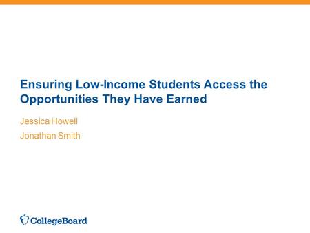 Ensuring Low-Income Students Access the Opportunities They Have Earned Jessica Howell Jonathan Smith.