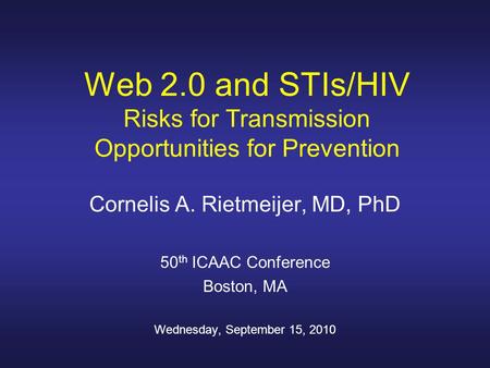 Web 2.0 and STIs/HIV Risks for Transmission Opportunities for Prevention Cornelis A. Rietmeijer, MD, PhD 50 th ICAAC Conference Boston, MA Wednesday, September.