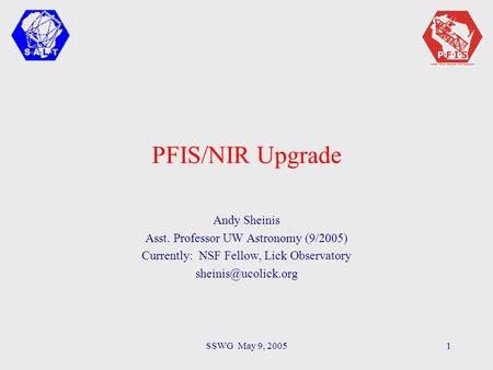 SSWG May 9, 20051 PFIS/NIR Upgrade Andy Sheinis Asst. Professor UW Astronomy (9/2005) Currently: NSF Fellow, Lick Observatory