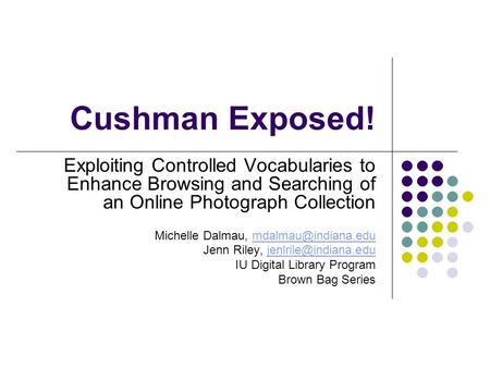 Cushman Exposed! Exploiting Controlled Vocabularies to Enhance Browsing and Searching of an Online Photograph Collection Michelle Dalmau,