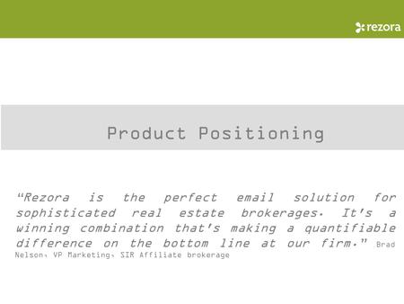 Product Positioning “Rezora is the perfect email solution for sophisticated real estate brokerages. It's a winning combination that's making a quantifiable.