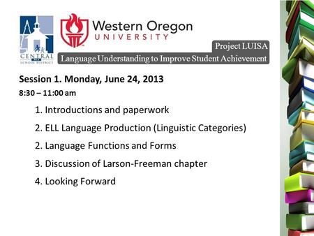 Language Understanding to Improve Student Achievement Project LUISA Session 1. Monday, June 24, 2013 8:30 – 11:00 am 1. Introductions and paperwork 2.