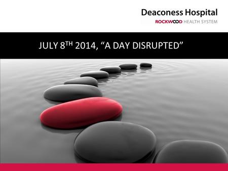 JULY 8 TH 2014, “A DAY DISRUPTED”. DEACONESS OVERVIEW Approximately a 380 bed hospital Level III Trauma Center Stroke Accredited from JC and Washington.