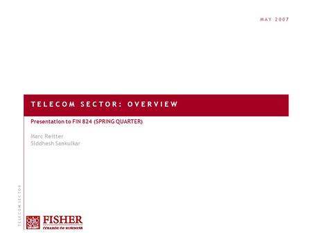 M A Y 2 0 0 7 T E L E C O M S E C T O R : O V E R V I E W Presentation to FIN 824 (SPRING QUARTER) Marc Reitter Siddhesh Sankulkar T E L E C O M S E C.