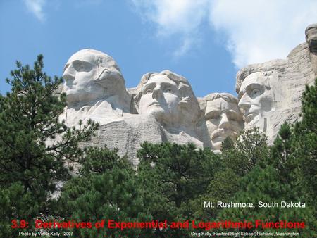 3.9: Derivatives of Exponential and Logarithmic Functions Mt. Rushmore, South Dakota Greg Kelly, Hanford High School, Richland, WashingtonPhoto by Vickie.