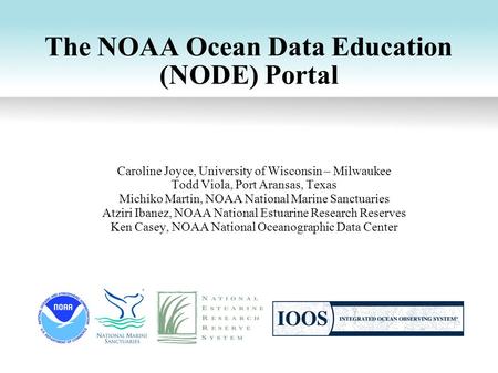 The NOAA Ocean Data Education (NODE) Portal Caroline Joyce, University of Wisconsin – Milwaukee Todd Viola, Port Aransas, Texas Michiko Martin, NOAA National.