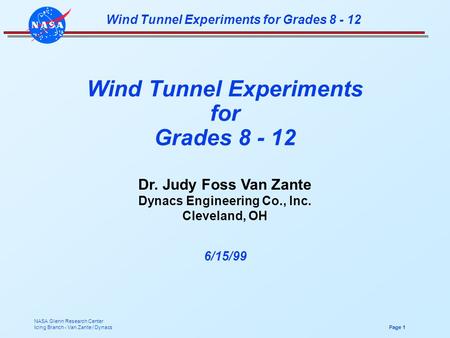 NASA Glenn Research Center Icing Branch - Van Zante / Dynacs Page 1 Wind Tunnel Experiments for Grades 8 - 12 Dr. Judy Foss Van Zante Dynacs Engineering.