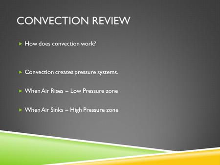 CONVECTION REVIEW  How does convection work?  Convection creates pressure systems.  When Air Rises = Low Pressure zone  When Air Sinks = High Pressure.