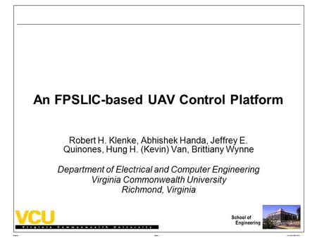 Slide 1 School of Engineering Klenke163/MAPLD 2004 An FPSLIC-based UAV Control Platform Robert H. Klenke, Abhishek Handa, Jeffrey E. Quinones, Hung H.