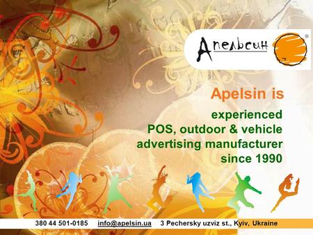 380 44 Pechersky uzviz st., Kyiv, Apelsin is experienced POS, outdoor & vehicle advertising manufacturer.