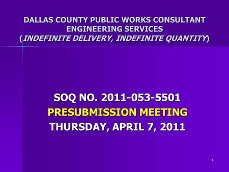 1 DALLAS COUNTY PUBLIC WORKS CONSULTANT ENGINEERING SERVICES (INDEFINITE DELIVERY, INDEFINITE QUANTITY) SOQ NO. 2011-053-5501 PRESUBMISSION MEETING THURSDAY,