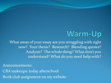 Warm-Up What areas of your essay are you struggling with right now? Your thesis? Research? Blending quotes? Analysis? The whole thing? What don’t.