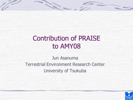 Contribution of PRAISE to AMY08 Jun Asanuma Terrestrial Environment Research Center University of Tsukuba.