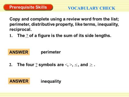 Prerequisite Skills VOCABULARY CHECK Copy and complete using a review word from the list; perimeter, distributive property, like terms, inequality, reciprocal.