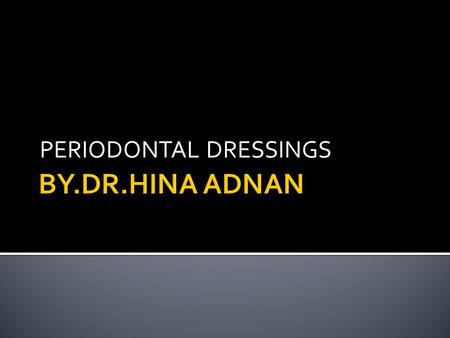 PERIODONTAL DRESSINGS.  Periodontal dressing is a surgical dressing used post operatively to cover and protect the surface of surgical wound created.