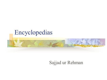 Encyclopedias Sajjad ur Rehman. Purpose Ready reference source Secondary source Provide general overview of a topic and the background information Pointers.