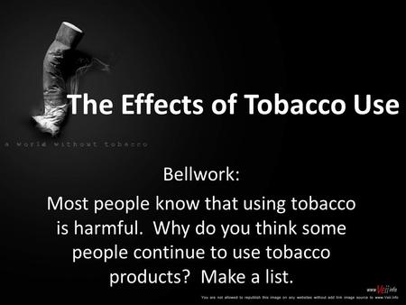 The Effects of Tobacco Use Bellwork: Most people know that using tobacco is harmful. Why do you think some people continue to use tobacco products? Make.