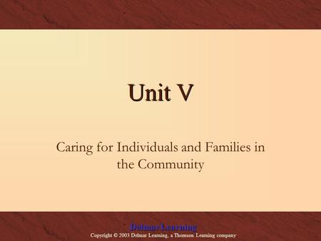 Delmar Learning Copyright © 2003 Delmar Learning, a Thomson Learning company Unit V Caring for Individuals and Families in the Community.