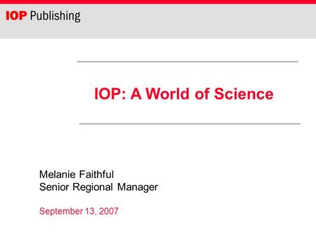 IOP: A World of Science Melanie Faithful Senior Regional Manager September 13, 2007.