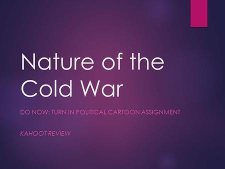 Nature of the Cold War DO NOW: TURN IN POLITICAL CARTOON ASSIGNMENT KAHOOT REVIEW.