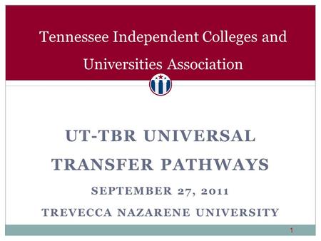 Tennessee Independent Colleges and Universities Association UT-TBR UNIVERSAL TRANSFER PATHWAYS SEPTEMBER 27, 2011 TREVECCA NAZARENE UNIVERSITY 1.