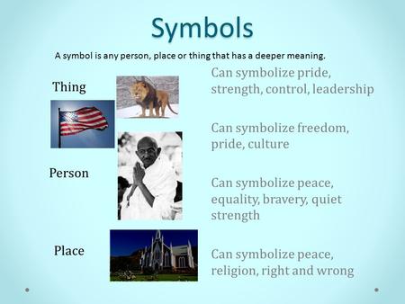 Symbols A symbol is any person, place or thing that has a deeper meaning. Can symbolize pride, strength, control, leadership Can symbolize freedom, pride,