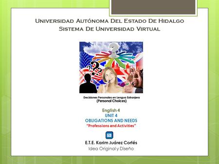 Universidad Autónoma Del Estado De Hidalgo Sistema De Universidad Virtual English 4 UNIT 4 OBLIGATIONS AND NEEDS “Professions and Activities” E.T.E. Karim.