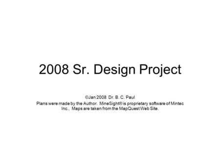 2008 Sr. Design Project ©Jan 2008 Dr. B. C. Paul Plans were made by the Author. MineSight® is proprietary software of Mintec Inc., Maps are taken from.