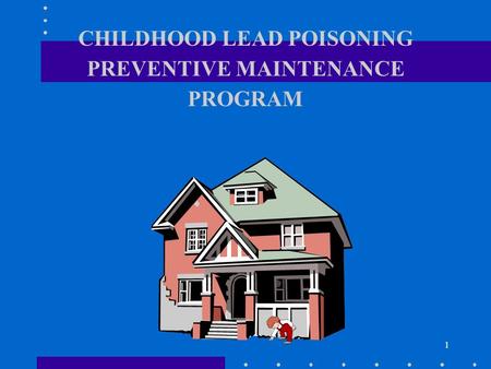 1 CHILDHOOD LEAD POISONING PREVENTIVE MAINTENANCE PROGRAM.