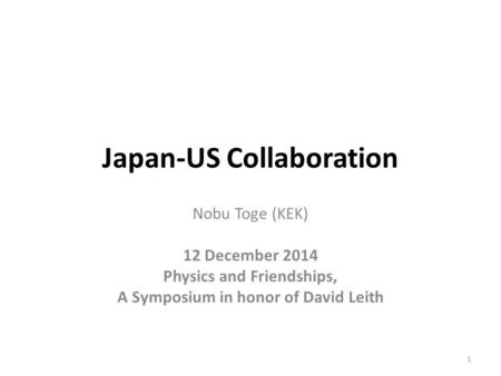 Japan-US Collaboration Nobu Toge (KEK) 12 December 2014 Physics and Friendships, A Symposium in honor of David Leith 1.