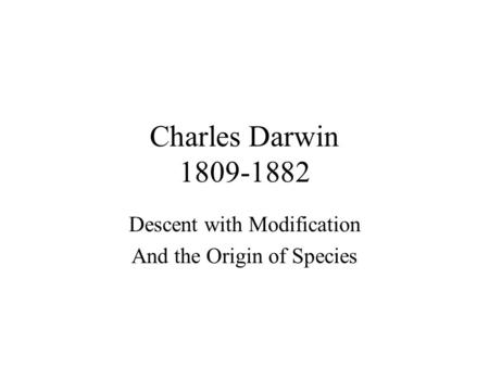 Charles Darwin 1809-1882 Descent with Modification And the Origin of Species.