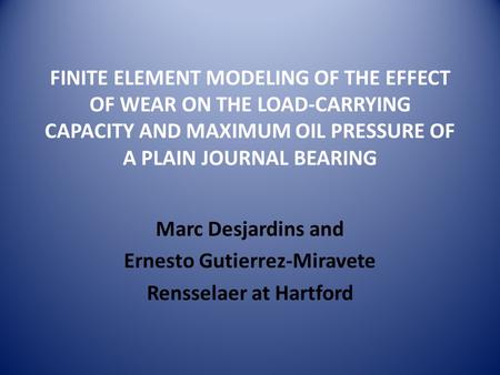 FINITE ELEMENT MODELING OF THE EFFECT OF WEAR ON THE LOAD-CARRYING CAPACITY AND MAXIMUM OIL PRESSURE OF A PLAIN JOURNAL BEARING Marc Desjardins and Ernesto.