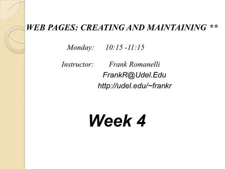 WEB PAGES: CREATING AND MAINTAINING ** Frank Romanelli  Instructor: Monday: 10:15 -11:15 Week 4.