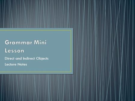 Direct and Indirect Objects Lecture Notes. An object is often necessary to complete a basic sentence containing an action verb. Objects also make sentences.