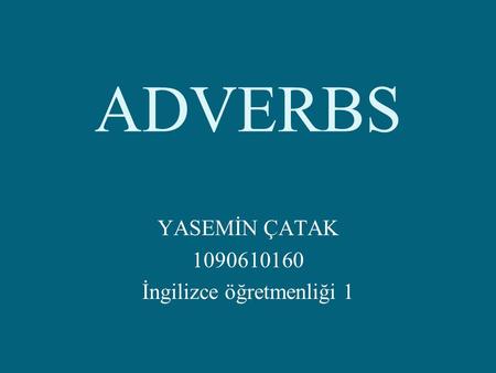 ADVERBS YASEMİN ÇATAK 1090610160 İngilizce öğretmenliği 1.