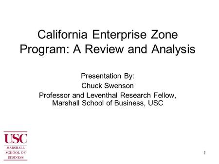 1 California Enterprise Zone Program: A Review and Analysis Presentation By: Chuck Swenson Professor and Leventhal Research Fellow, Marshall School of.