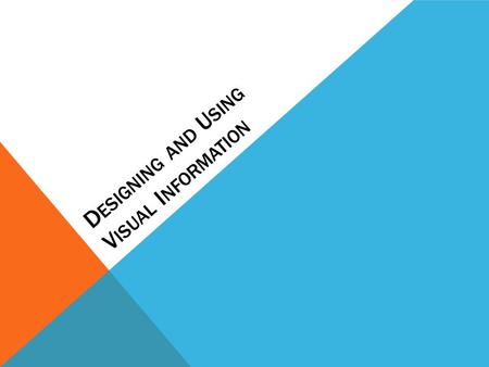 D ESIGNING AND U SING V ISUAL I NFORMATION WHY AND WHEN SHOULD YOU USE VISUALS? “By offering powerful new ways of looking at data, visuals also reveal.