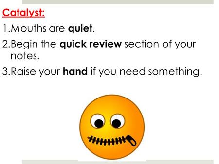 Catalyst: 1.Mouths are quiet. 2.Begin the quick review section of your notes. 3.Raise your hand if you need something.